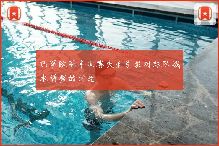 巴萨欧冠半决赛失利引发对球队战术调整的讨论